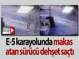 E-5 karayolunda makas atan sürücü dehşet saçtı