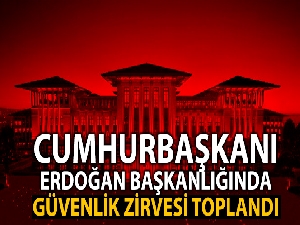 Cumhurbaşkanı Erdoğan başkanlığında güvenlik zirvesi toplandı