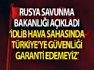 Rusya: “İdlib hava sahasında Türkiye'ye güvenliği garanti edemeyiz”