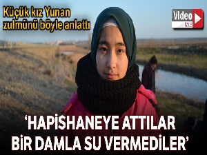 Küçük kız Yunan zulmünü anlattı: 'Hapishaneye attılar, bir damla su bile vermediler'