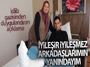 İdlib gazisi Mustafa Aydoğan: 'Buradayım ama aklım silah arkadaşlarımda'