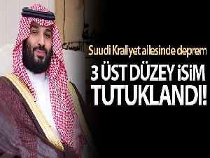 Suudi Kraliyet ailesinin üç üst düzey ismi tutuklandı
