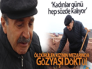 Kadınlar Günü'nde, öldürülen kızının mezarında gözyaşı döktü