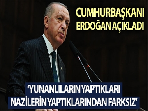 Cumhurbaşkanı Erdoğan: “Yunanlıların yaptıklarının Naziler'in yaptıklarından farkı yok"