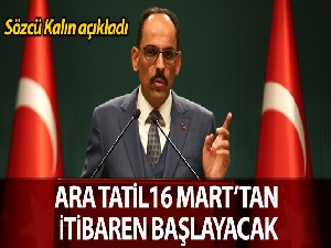 Sözcü Kalın: 'Ara tatil öne alındı, tatil 16 Mart'tan itibaren başlayacak'