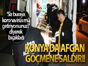 Afganlı şahıs 'Buraya korona virüsü mü getiriyorsunuz' diye bıçaklandı