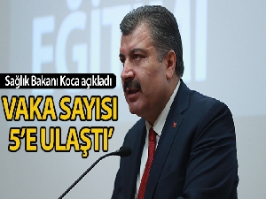 Sağlık Bakanı Koca: 'Vaka sayısı 5'e ulaştı'
