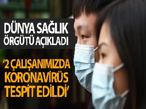 WHO:" İki çalışanımızda Korona virüsü tespit edildi"