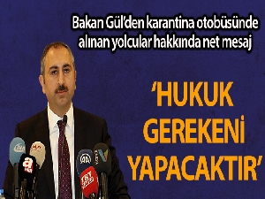Bakan Gül: 'İki yolcunun karantina otobüsünden alınması olayıyla ilgili olarak hukuk gerekeni yapacaktır'