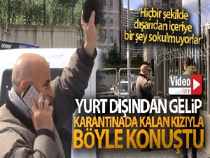 Yurt dışından gelip karantinada kalan kızıyla böyle telefonla konuştu