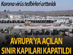 Avrupa'ya açılan sınır kapıları yolcu giriş çıkışlarına kapatıldı