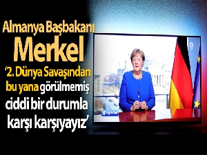 Merkel: '2. Dünya Savaşından bu yana görülmemiş bir durumla karşı karşıyayız'