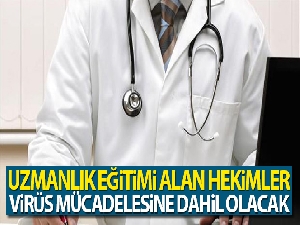 Uzmanlık eğitimi alan hekimler korona virüs mücadelesine dahil olacak