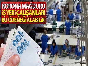 Korona mağduru iş yeri çalışanları bu ödeneği alabilir!..