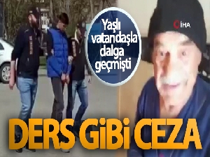 Yaşlı vatandaşla dalga geçmişti! Ders gibi ceza