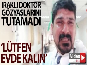 Korona virüsle mücadele eden Iraklı doktordan ağlayarak ‘Evde kalın' çağrısı