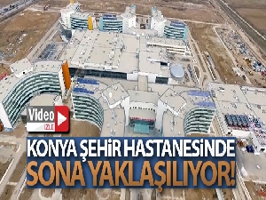 Konya Şehir Hastanesinde sona yaklaşılıyor