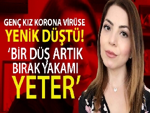 Genç kız korona virüse yenik düştü: 'Bir düş artık ateş, bir bırak yakamı yeter'