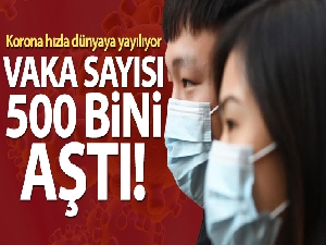 Dünya genelinde korona virüs vakaları 500 bini aştı
