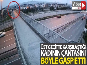 Üst geçitte karşılaştığı kadının çantasını böyle gasp etti