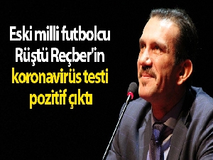 Eski milli futbolcu Rüştü Reçber'in koronavirüs testi pozitif çıktı