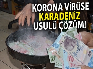 Korona virüse Karadeniz usulü çözüm: 'Paraları 100 derecede kaynatıyor'