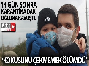 14 gün sonra karantinadaki oğluna kavuşan baba: “Onun kokusunu çekmemek ölümdü”