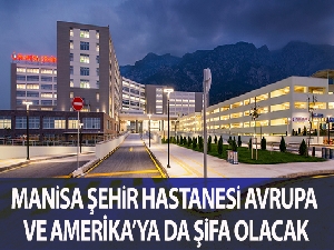 Manisa Şehir Hastanesi, Avrupa ve Amerika'ya da şifa olacak