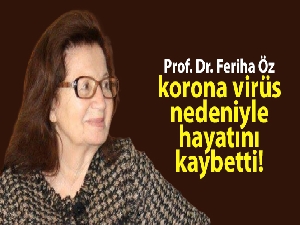 Prof. Dr. Feriha Öz, korona virüs nedeniyle hayatını kaybetti