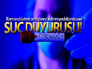 Korona virüs testi sonuçlarını bildirmeyen laboratuvara suç duyurusu