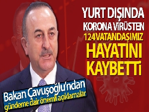 Bakan Çavuşoğlu: 'Yurt dışında korona virüsten 124 vatandaşımız hayatını kaybetti'