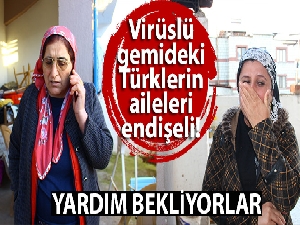 Virüslü gemideki Türklerin aileleri endişeli