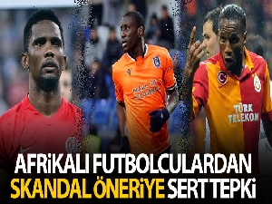 Afrikalı futbolculardan skandal öneriye sert tepki