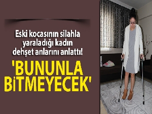 Eski kocasının silahla yaraladığı kadın dehşet anlarını anlattı