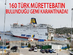 160 Türk mürettebatın bulunduğu gemi karantinaya alındı
