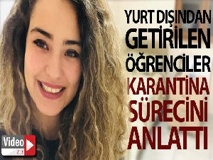 Yurt dışından getirilen öğrenciler karantina sürecini anlattı