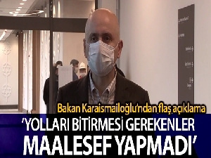 Bakan Karaismailoğlu: 'Yolları bitirmesi gerekenler maalesef yapmadı'