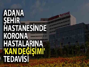Adana Şehir Hastanesinde korona hastalarına 'kan değişimi' tedavisi