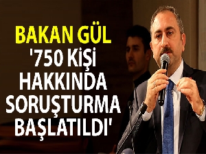 Bakan Gül: '750 kişi hakkında soruşturma başlatıldı'