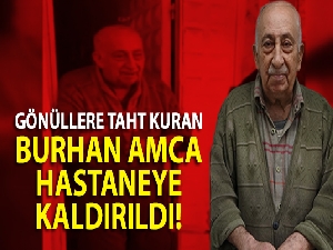 Gönüllere taht kuran Burhan amca hastaneye kaldırıldı