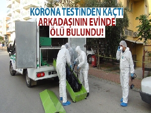 Korona testinden kaçtı, arkadaşının evinde ölü bulundu