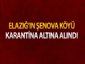 Elazığ'ın Şenova köyü karantina altına alındı