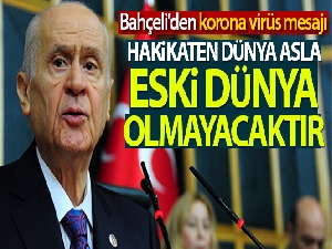 Bahçeli'den korona virüs mesajı: 'Hakikaten dünya asla eski dünya olmayacaktır'