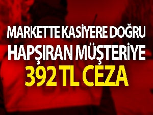 Markette hapşıran müşteriye 392 TL ceza