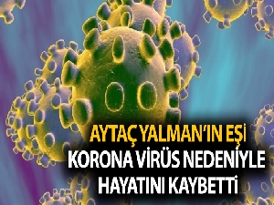 Aytaç Yalman'ın eşi Belma Yalman, korona virüs nedeniyle hayatını kaybetti