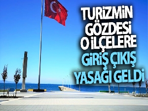 Turizmin gözdesi o ilçelere giriş çıkış yasağı geldi