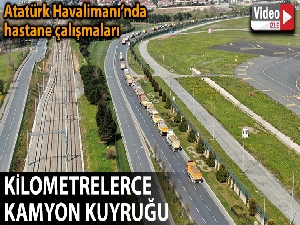 Atatürk Havalimanı'nda çevresindeki kilometrelerce kamyon kuyruğu