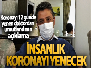 Koronayı 12 günde yenen doktor: 'Zorlu bir süreç ama insanlık koronayı yenecek'