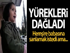 Sağlık çalışanı babasına sarılamayan çocuğun konuşmaları yürek burktu