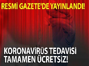 Korona virüse yakalananların tüm tedavileri ücretsiz oldu